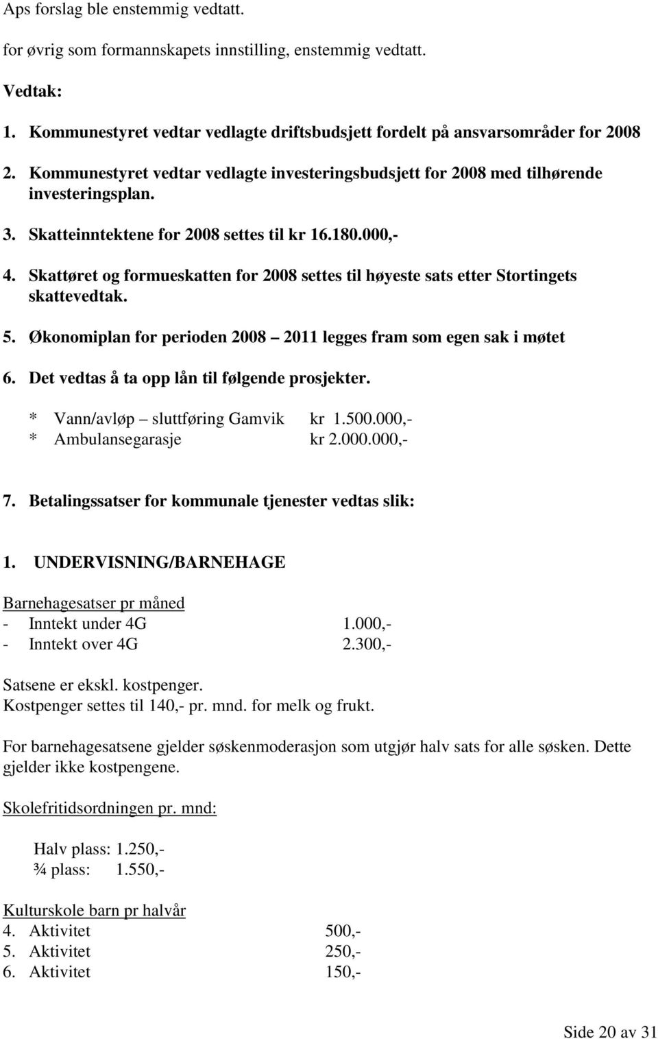 Skattøret og formueskatten for 2008 settes til høyeste sats etter Stortingets skattevedtak. 5. Økonomiplan for perioden 2008 2011 legges fram som egen sak i møtet 6.