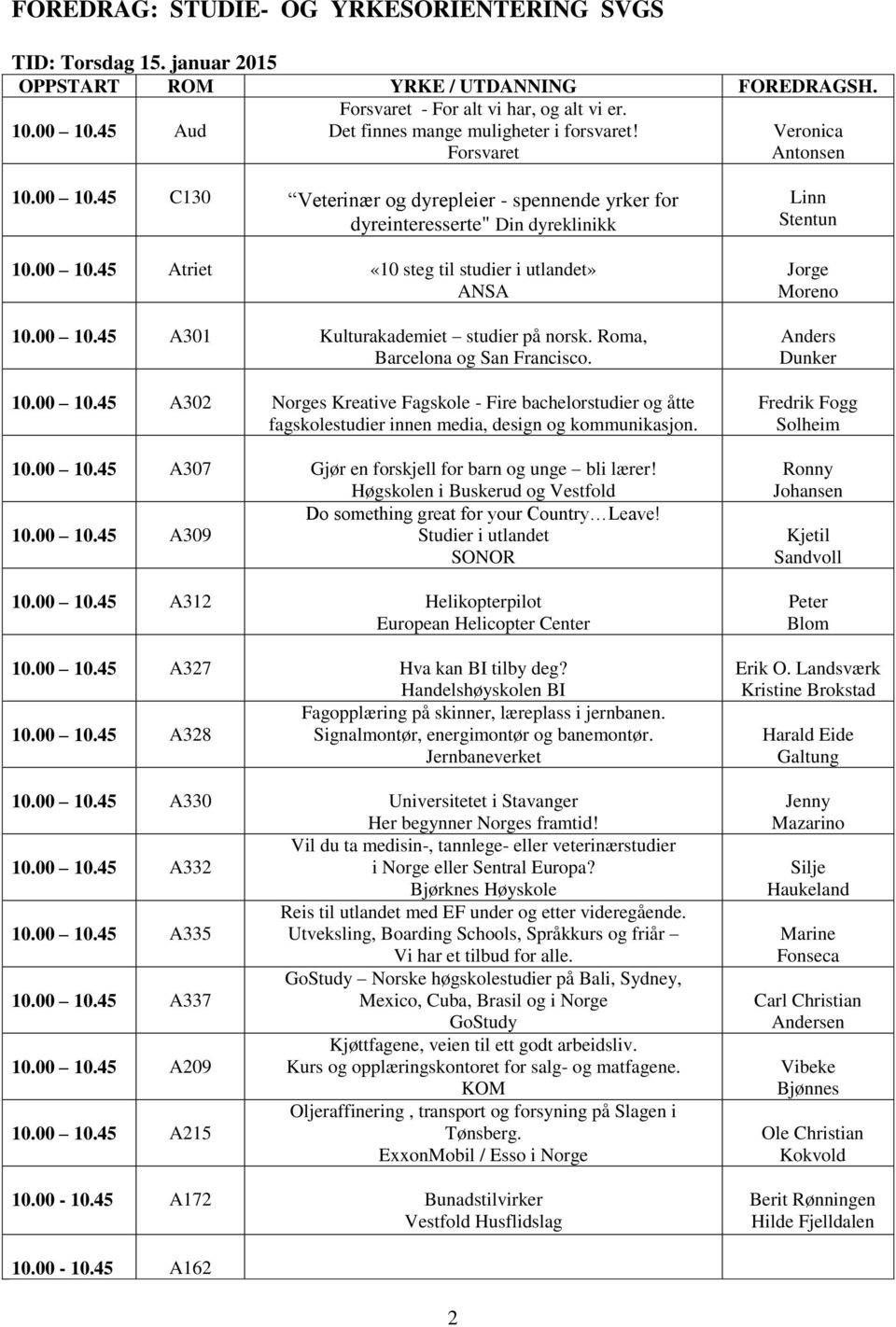 10.00 10.45 A307 Gjør en forskjell for barn og unge bli lærer! Do something great for your Country Leave! 10.00 10.45 A309 Studier i utlandet SONOR 10.00 10.45 A312 Helikopterpilot European Helicopter Center 10.