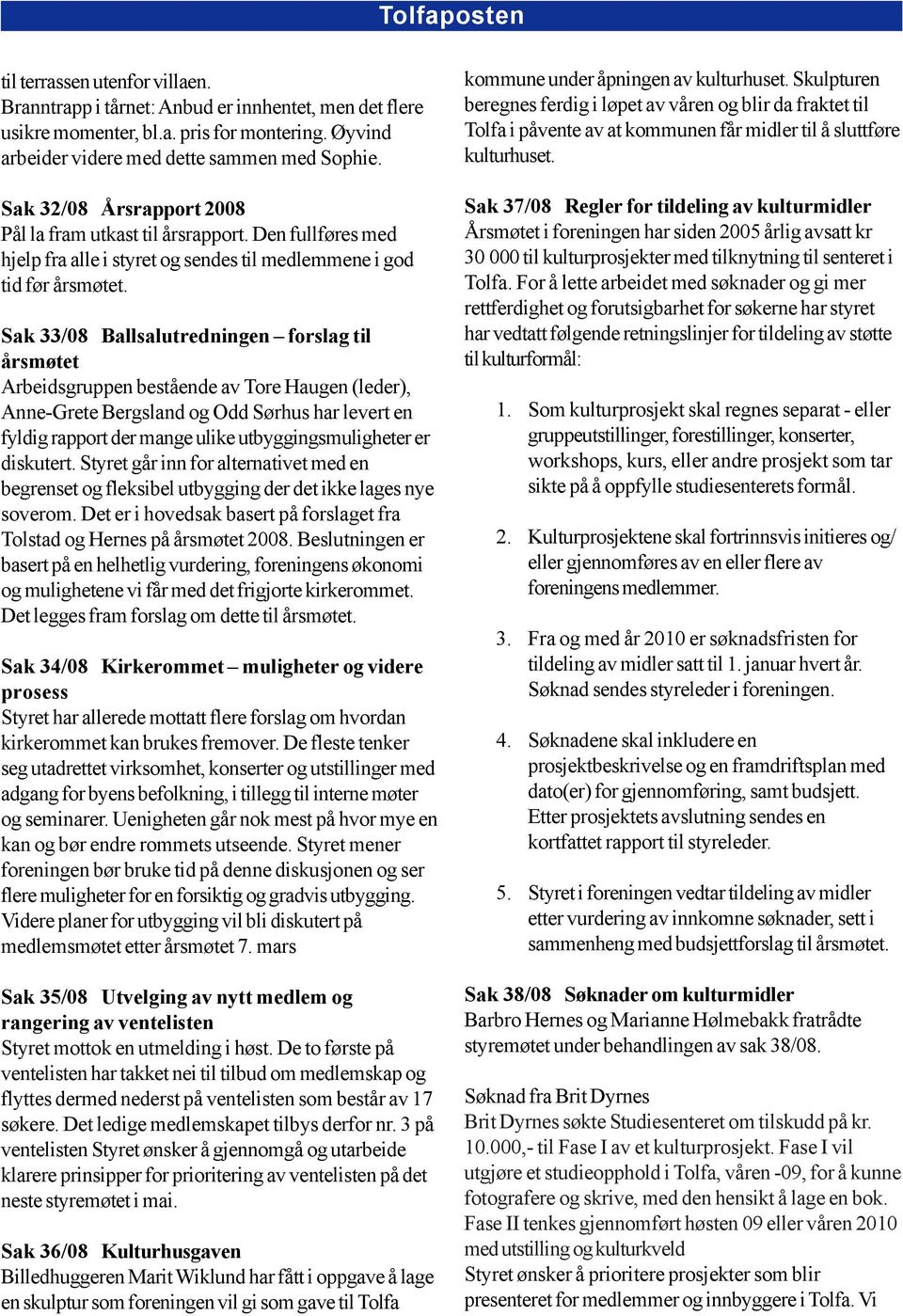 Sak 33/08 Ballsalutredningen forslag til årsmøtet Arbeidsgruppen bestående av Tore Haugen (leder), Anne-Grete Bergsland og Odd Sørhus har levert en fyldig rapport der mange ulike utbyggingsmuligheter