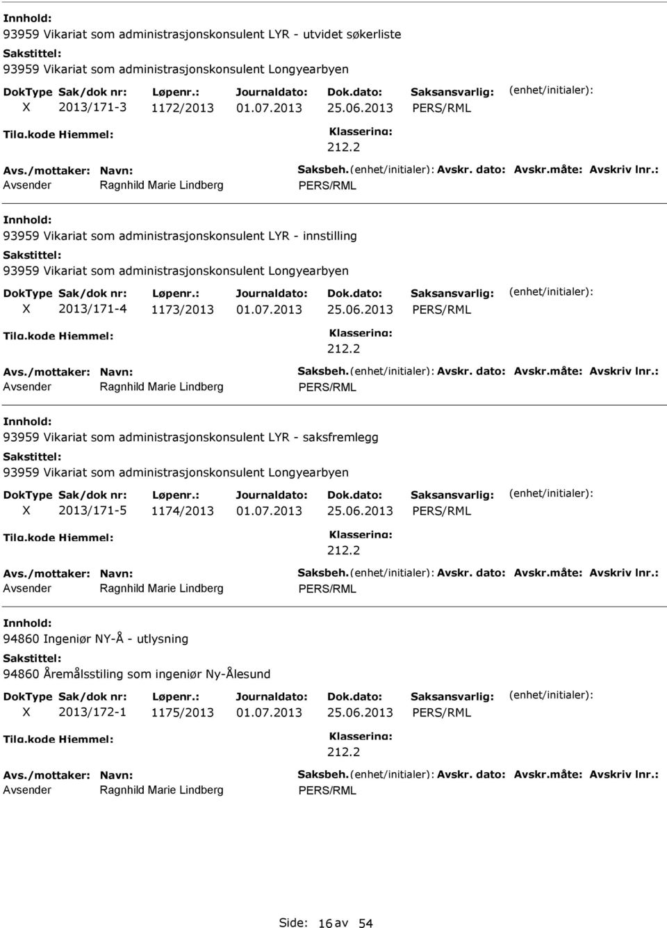 måte: Avskriv lnr.: 93959 Vikariat som administrasjonskonsulent LYR - saksfremlegg 93959 Vikariat som administrasjonskonsulent Longyearbyen 2013/171-5 1174/2013 Avs./mottaker: Navn: Saksbeh. Avskr. dato: Avskr.