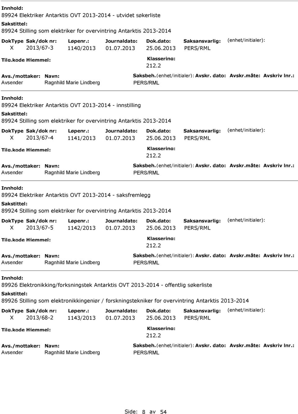 måte: Avskriv lnr.: 89924 Elektriker Antarktis OVT 2013-2014 - saksfremlegg 89924 Stilling som elektriker for overvintring Antarktis 2013-2014 2013/67-5 1142/2013 Avs./mottaker: Navn: Saksbeh. Avskr. dato: Avskr.