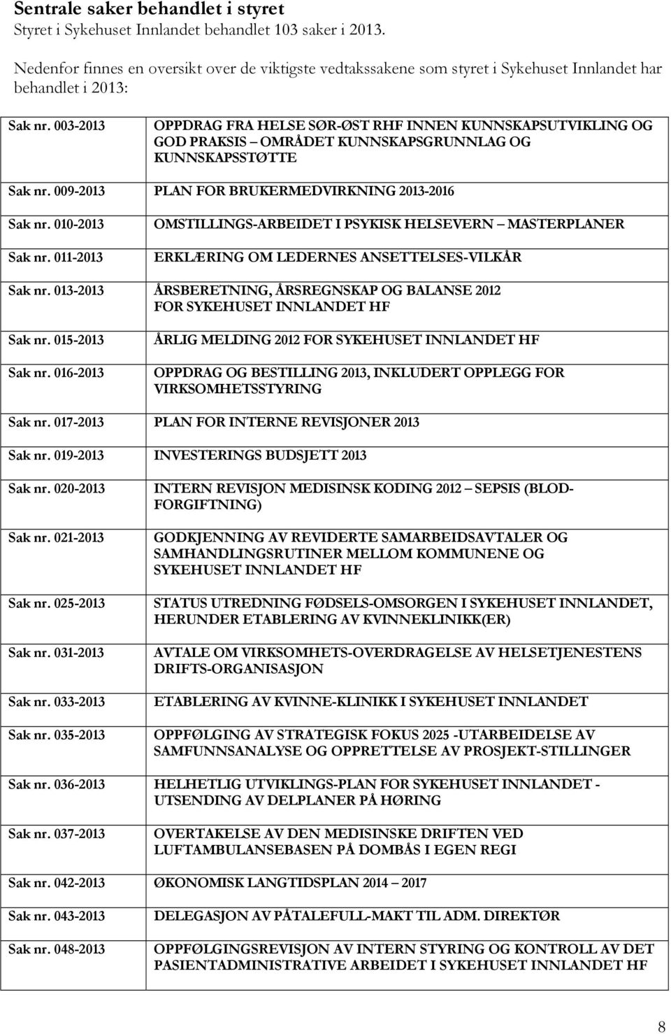 003-2013 OPPDRAG FRA HELSE SØR-ØST RHF INNEN KUNNSKAPSUTVIKLING OG GOD PRAKSIS OMRÅDET KUNNSKAPSGRUNNLAG OG KUNNSKAPSSTØTTE Sak nr. 009-2013 PLAN FOR BRUKERMEDVIRKNING 2013-2016 Sak nr.