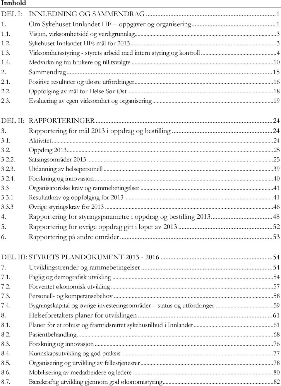 .. 16 2.2. Oppfølging av mål for Helse Sør-Øst... 18 2.3. Evaluering av egen virksomhet og organisering... 19 DEL II: RAPPORTERINGER... 24 3. Rapportering for mål 2013 i oppdrag og bestilling... 24 3.1. Aktivitet.