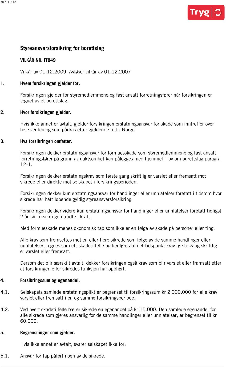 Hvis ikke annet er avtalt, gjelder forsikringen erstatningsansvar for skade som inntreffer over hele verden og som pådras etter gjeldende rett i Norge. 3. Hva forsikringen omfatter.