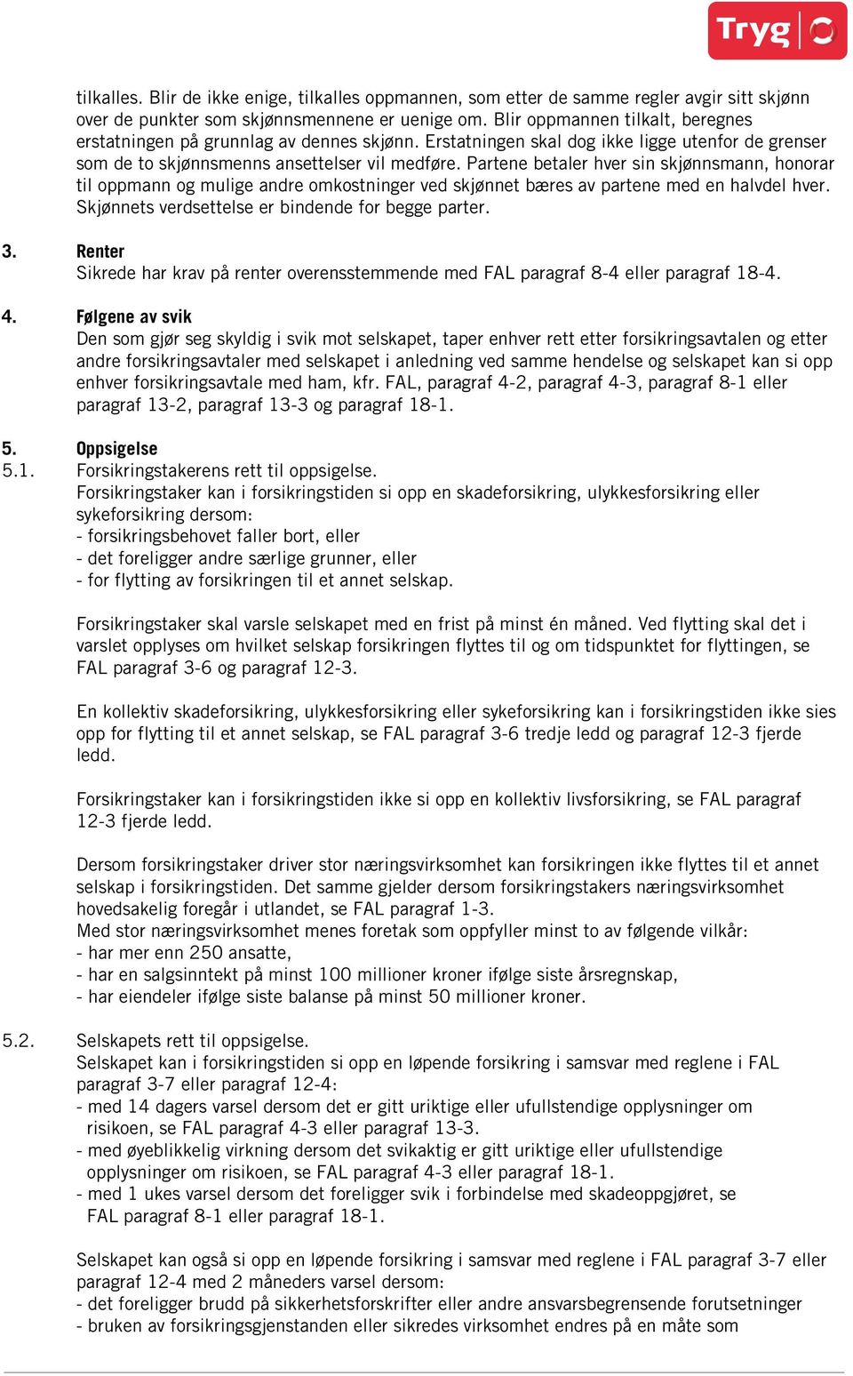 Partene betaler hver sin skjønnsmann, honorar til oppmann og mulige andre omkostninger ved skjønnet bæres av partene med en halvdel hver. Skjønnets verdsettelse er bindende for begge parter. 3.