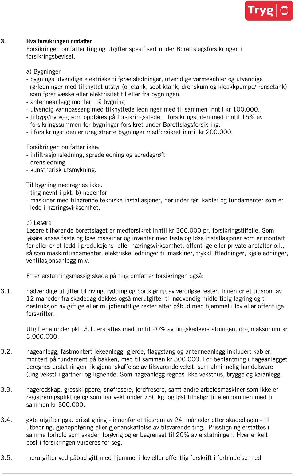 fører væske eller elektrisitet til eller fra bygningen. - antenneanlegg montert på bygning - utvendig vannbasseng med tilknyttede ledninger med til sammen inntil kr 100.000.