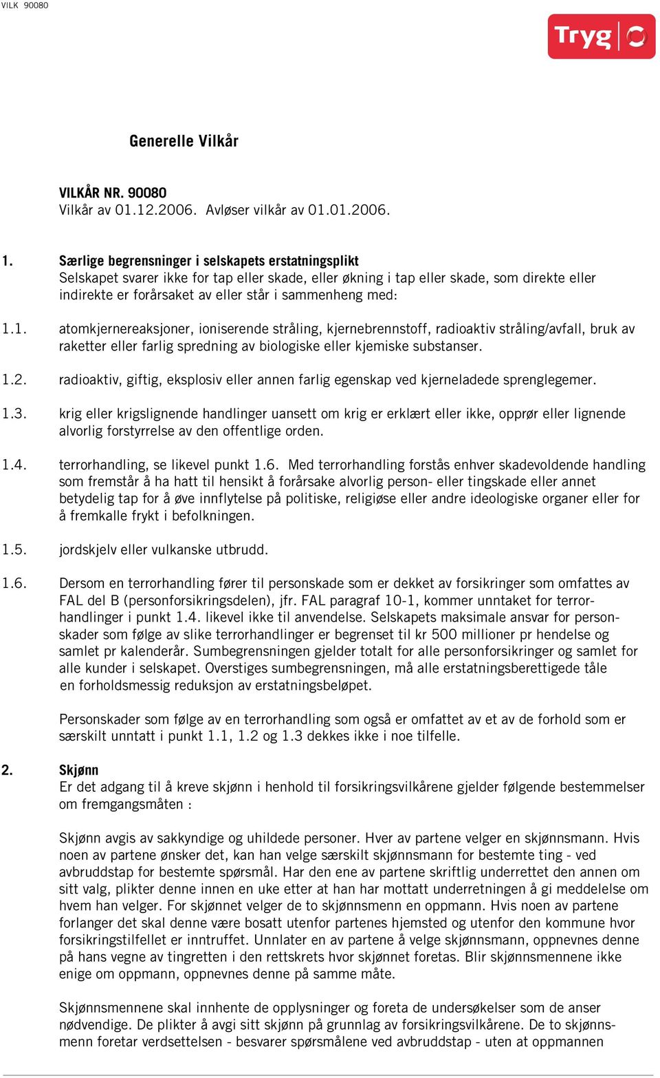 med: 1.1. atomkjernereaksjoner, ioniserende stråling, kjernebrennstoff, radioaktiv stråling/avfall, bruk av raketter eller farlig spredning av biologiske eller kjemiske substanser. 1.2.