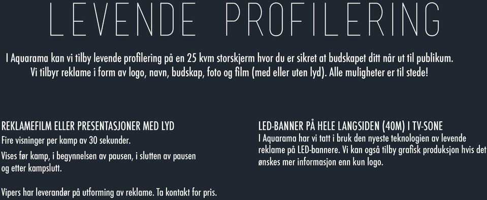 REKLAMEFILM ELLER PRESENTASJONER MED LYD Fire visninger per kamp av 30 sekunder. Vises før kamp, i begynnelsen av pausen, i slutten av pausen og etter kampslutt.