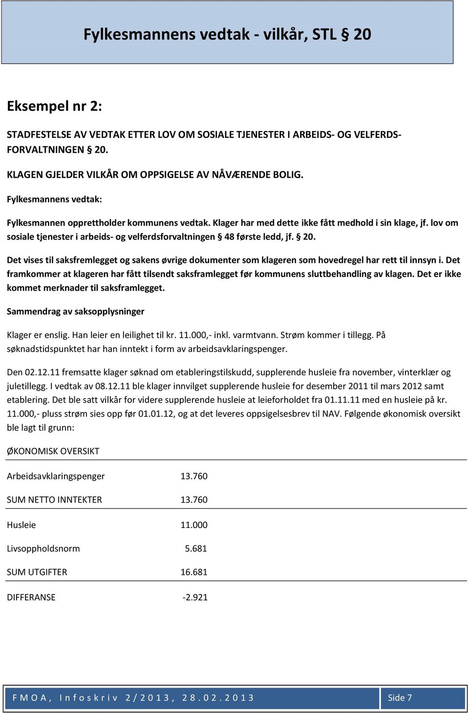 lov om sosiale tjenester i arbeids- og velferdsforvaltningen 48 første ledd, jf. 20. Det vises til saksfremlegget og sakens øvrige dokumenter som klageren som hovedregel har rett til innsyn i.