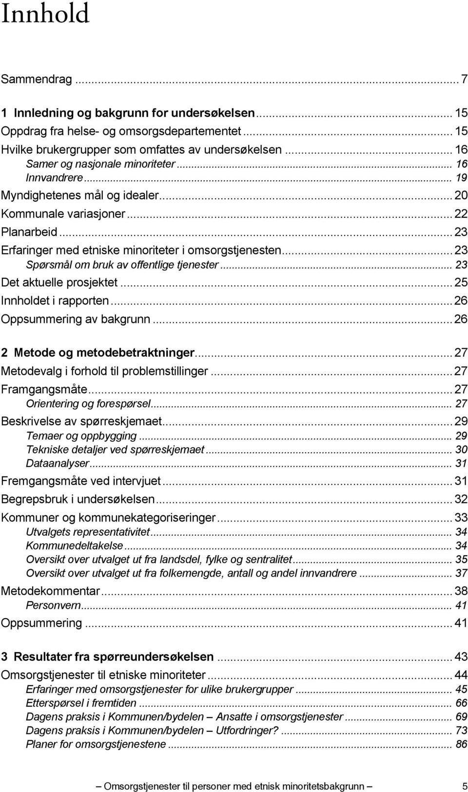 .. 23 Spørsmål om bruk av offentlige tjenester... 23 Det aktuelle prosjektet... 25 Innholdet i rapporten...26 Oppsummering av bakgrunn... 26 2 Metode og metodebetraktninger.