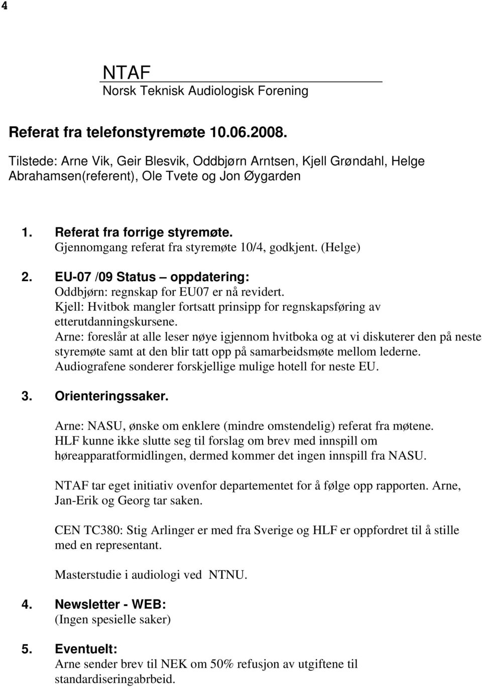 Gjennomgang referat fra styremøte 10/4, godkjent. (Helge) 2. EU-07 /09 Status oppdatering: Oddbjørn: regnskap for EU07 er nå revidert.