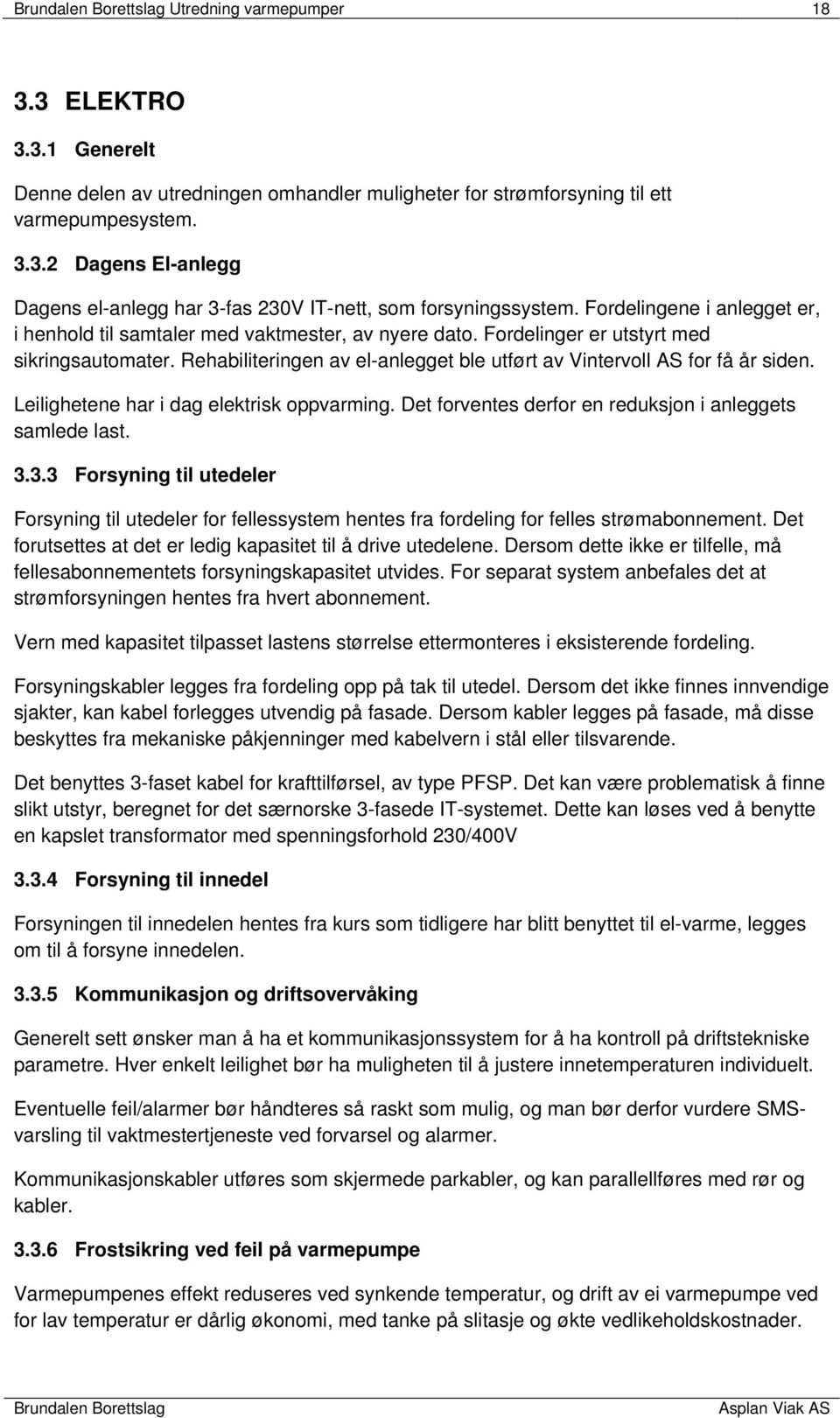 Rehabiliteringen av el-anlegget ble utført av Vintervoll AS for få år siden. Leilighetene har i dag elektrisk oppvarming. Det forventes derfor en reduksjon i anleggets samlede last. 3.