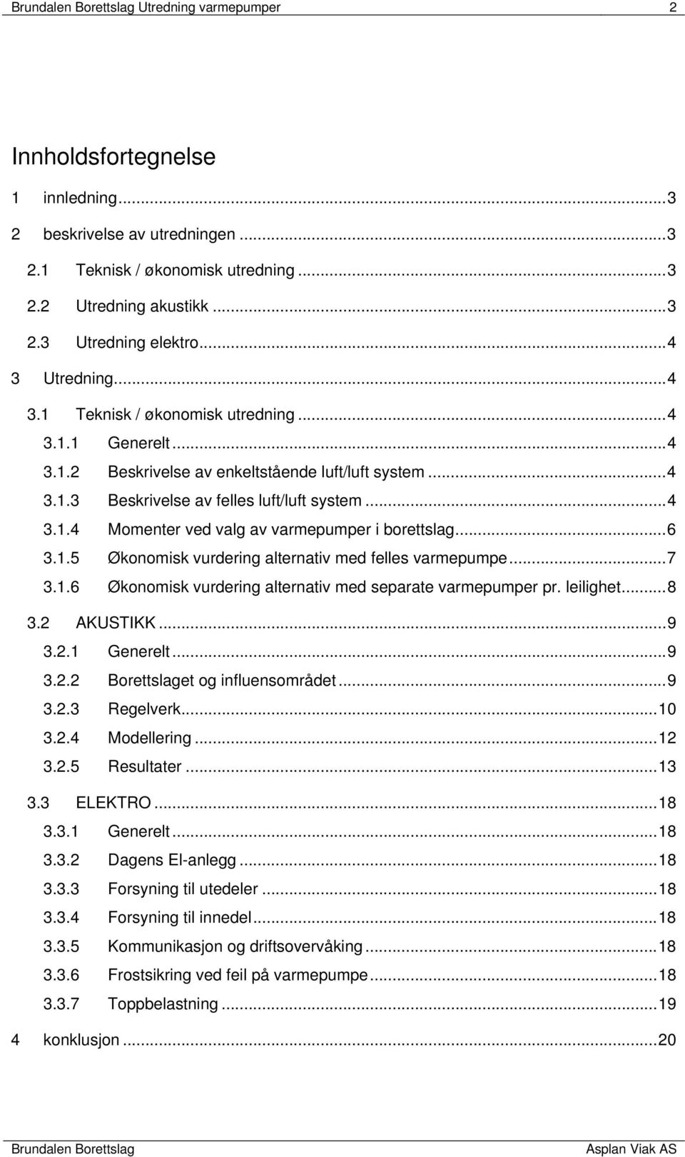 .. 6 3.1.5 Økonomisk vurdering alternativ med felles varmepumpe... 7 3.1.6 Økonomisk vurdering alternativ med separate varmepumper pr. leilighet... 8 3.2 AKUSTIKK... 9 3.2.1 Generelt... 9 3.2.2 Borettslaget og influensområdet.