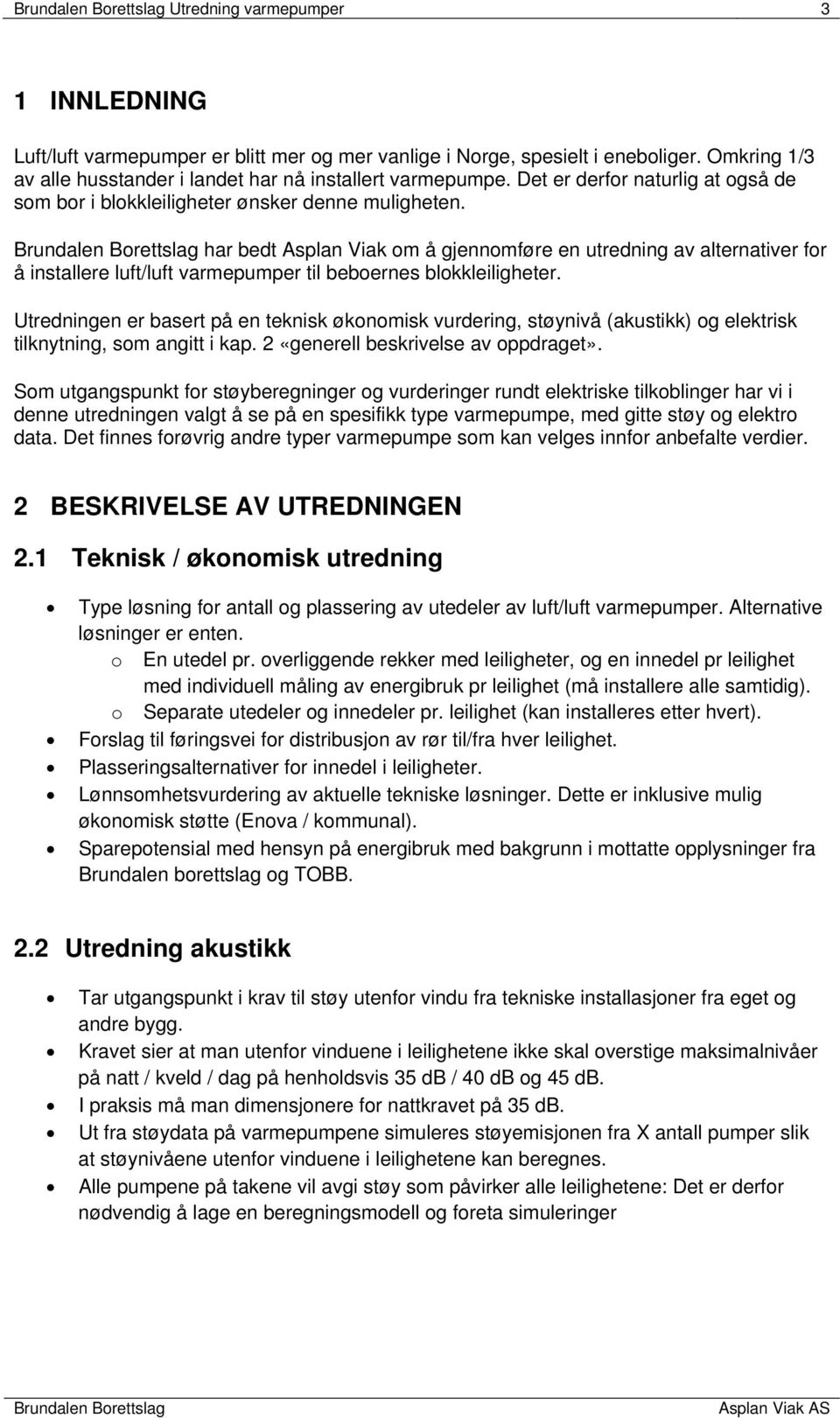 har bedt Asplan Viak om å gjennomføre en utredning av alternativer for å installere luft/luft varmepumper til beboernes blokkleiligheter.