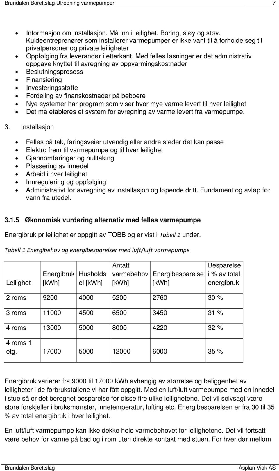 Med felles løsninger er det administrativ oppgave knyttet til avregning av oppvarmingskostnader Beslutningsprosess Finansiering Investeringsstøtte Fordeling av finanskostnader på beboere Nye systemer