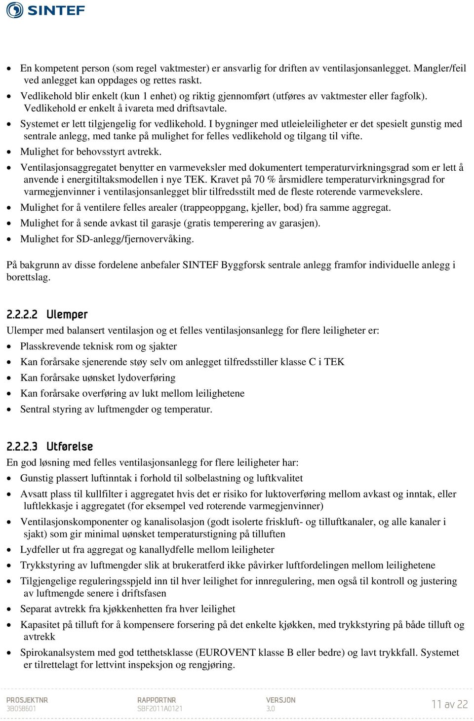 I bygninger med utleieleiligheter er det spesielt gunstig med sentrale anlegg, med tanke på mulighet for felles vedlikehold og tilgang til vifte. Mulighet for behovsstyrt avtrekk.