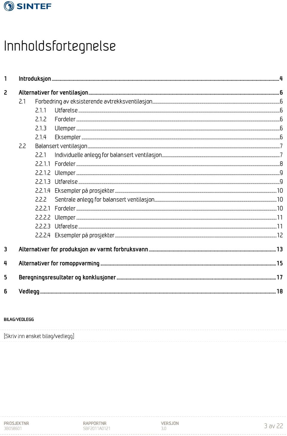 2.2 Sentrale anlegg for balansert ventilasjon... 10 2.2.2.1 Fordeler... 10 2.2.2.2 Ulemper... 11 2.2.2.3 Utførelse... 11 2.2.2.4 Eksempler på prosjekter.