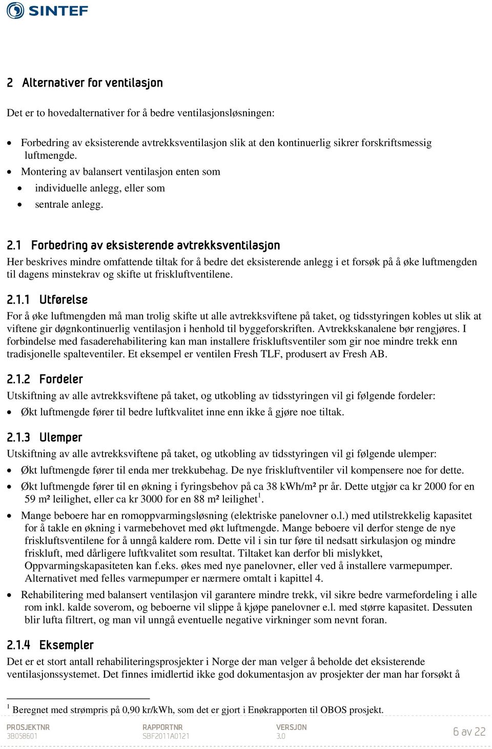 1 Forbedring av eksisterende avtrekksventilasjon Her beskrives mindre omfattende tiltak for å bedre det eksisterende anlegg i et forsøk på å øke luftmengden til dagens minstekrav og skifte ut