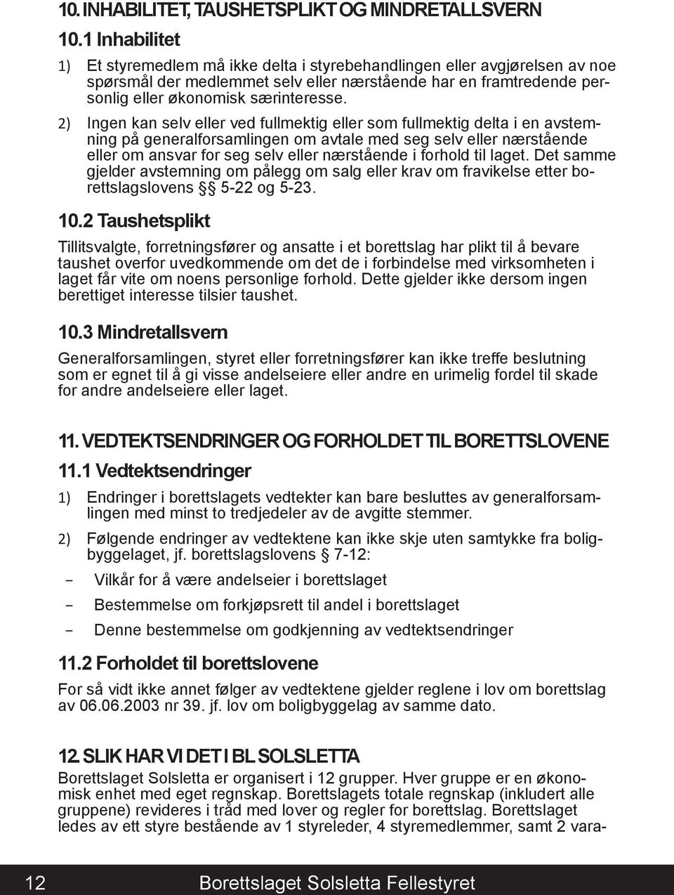 2) Ingen kan selv eller ved fullmektig eller som fullmektig delta i en avstemning på generalforsamlingen om avtale med seg selv eller nærstående eller om ansvar for seg selv eller nærstående i