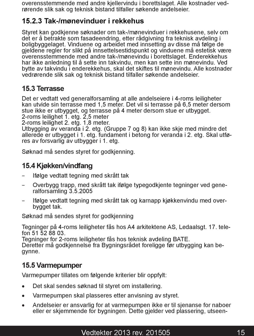 Vinduene og arbeidet med innsetting av disse må følge de gjeldene regler for slikt på innsettelsestidspunkt og vinduene må estetisk være overensstemmende med andre tak-/mønevindu i borettslaget.