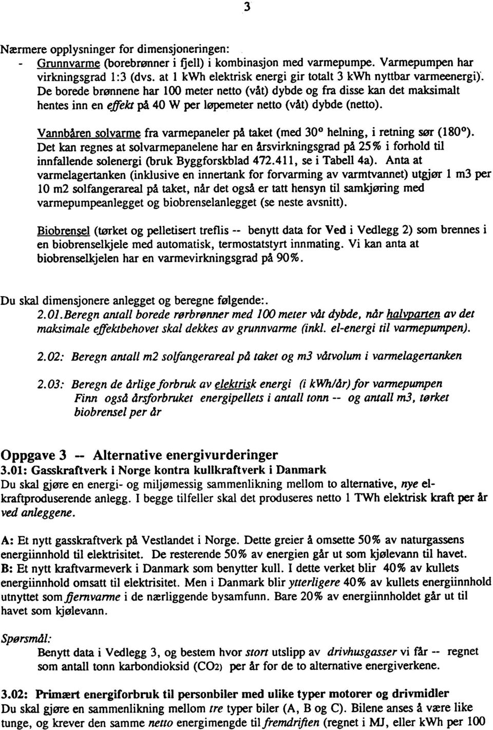 De borede brønnene har 100 meter netto (våt) dybde og fra disse kan det maksimalt hentes inn en effekt på 40 W per løpemeter netto (våt) dybde (netto).