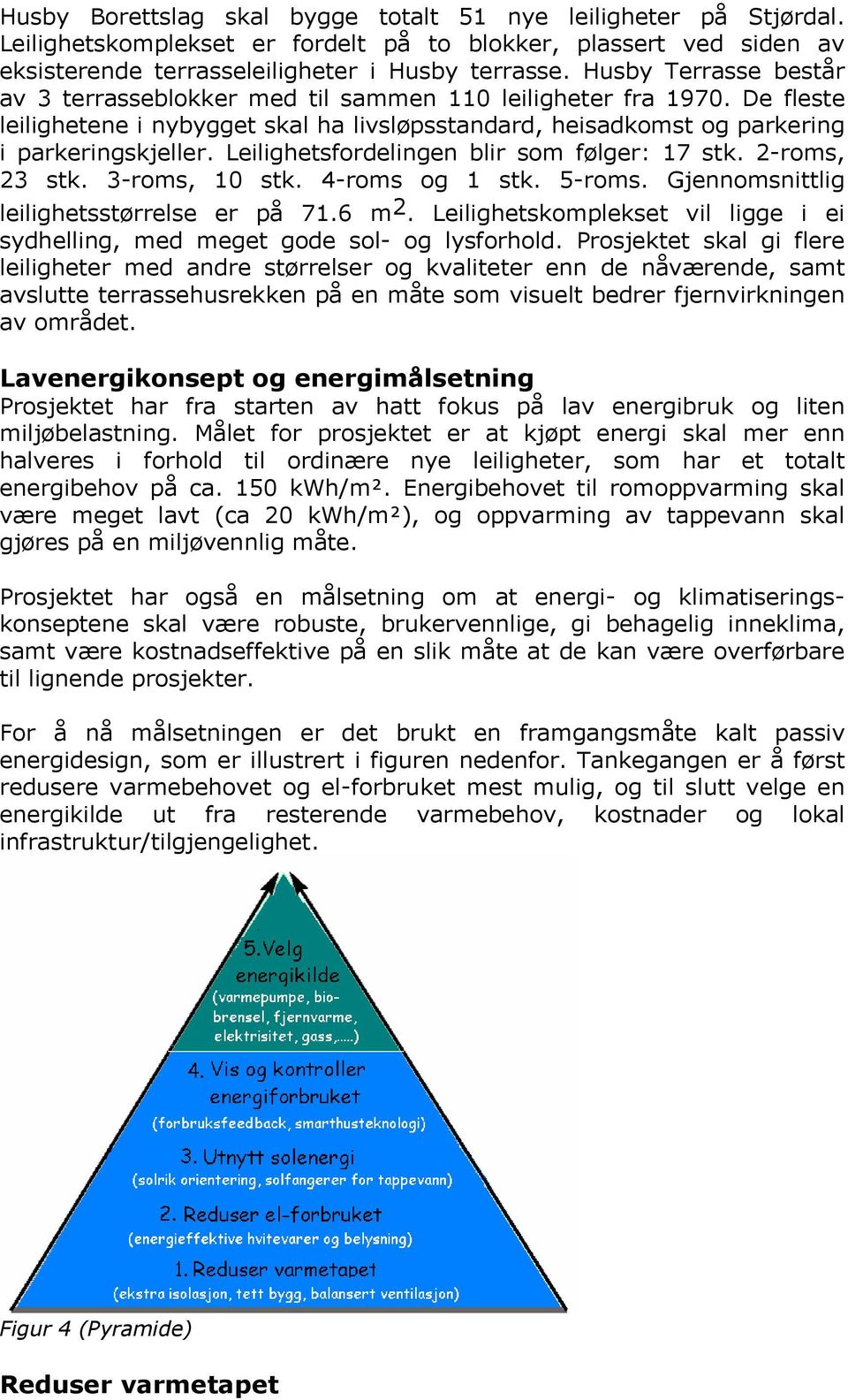 Leilighetsfordelingen blir som følger: 17 stk. 2-roms, 23 stk. 3-roms, 10 stk. 4-roms og 1 stk. 5-roms. Gjennomsnittlig leilighetsstørrelse er på 71.6 m 2.