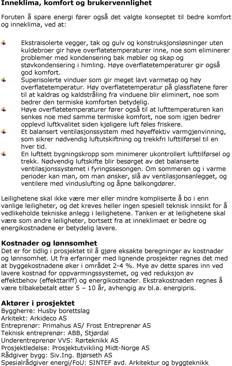 Superisolerte vinduer som gir meget lavt varmetap og høy overflatetemperatur.