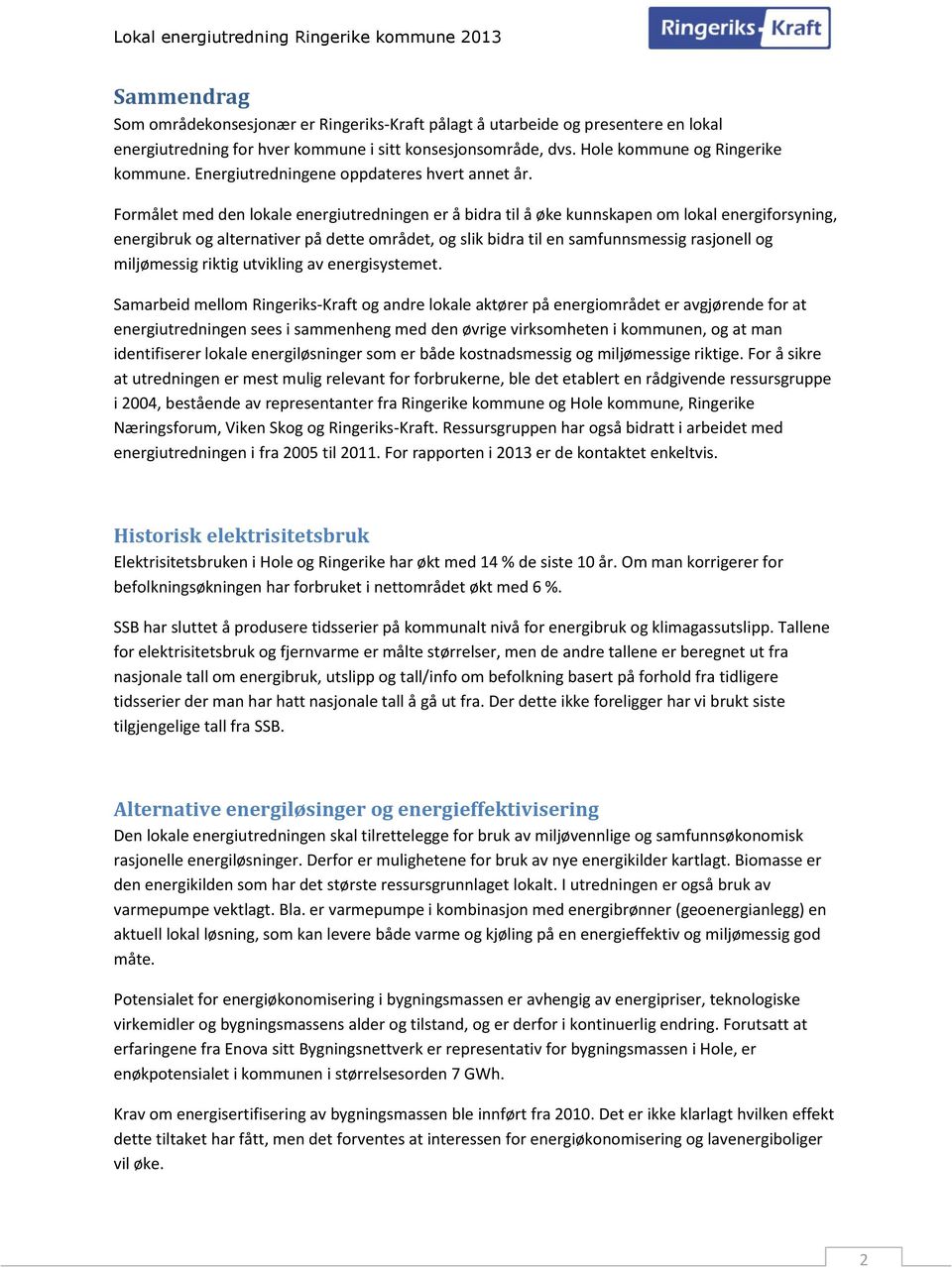 Formålet med den lokale energiutredningen er å bidra til å øke kunnskapen om lokal energiforsyning, energibruk og alternativer på dette området, og slik bidra til en samfunnsmessig rasjonell og