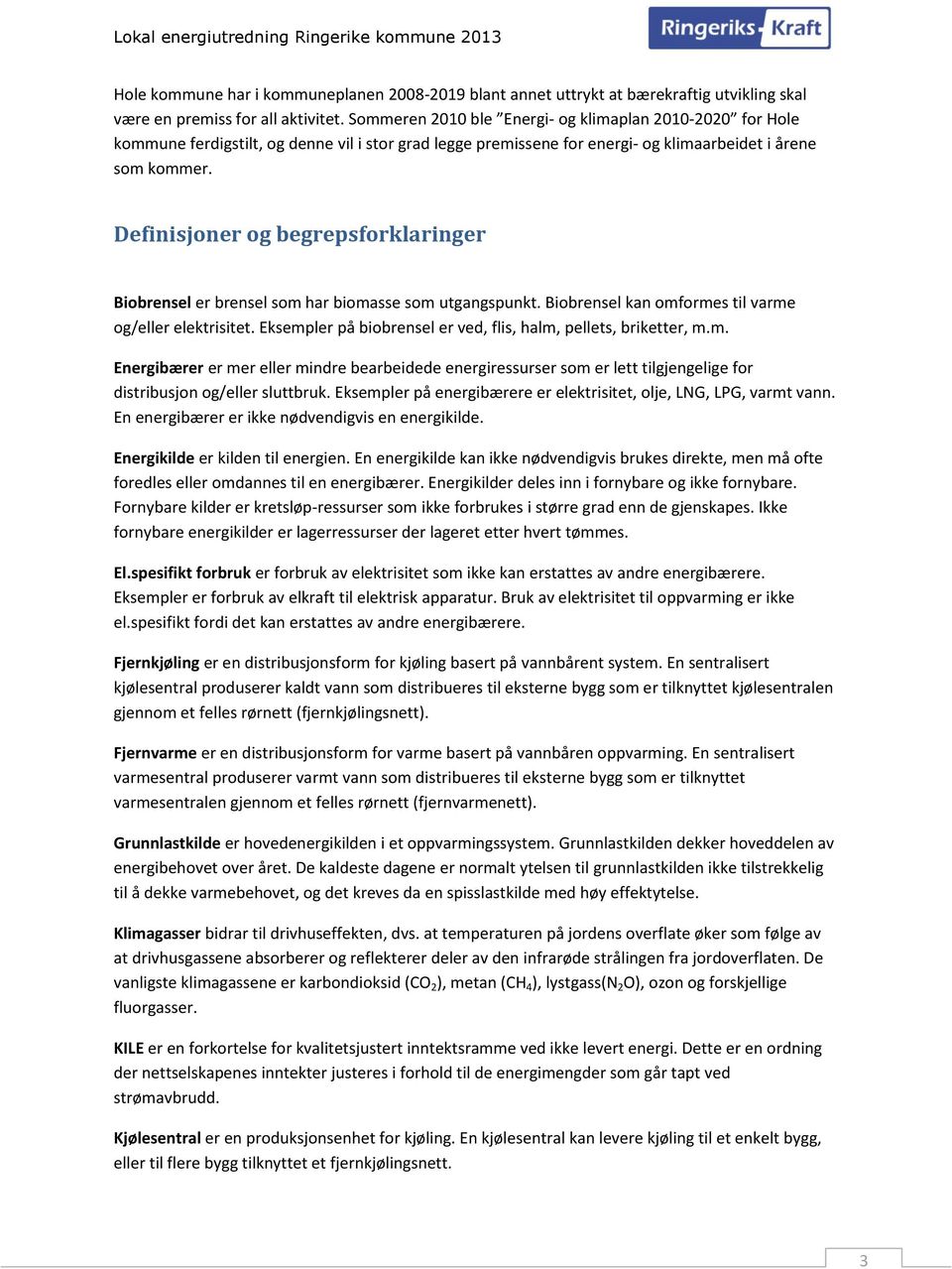 Definisjoner og begrepsforklaringer Biobrensel er brensel som har biomasse som utgangspunkt. Biobrensel kan omformes til varme og/eller elektrisitet.