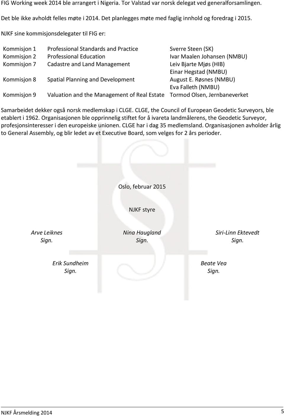 NJKF sine kommisjonsdelegater til FIG er: Kommisjon 1 Professional Standards and Practice Sverre Steen (SK) Kommisjon 2 Professional Education Ivar Maalen Johansen (NMBU) Kommisjon 7 Cadastre and