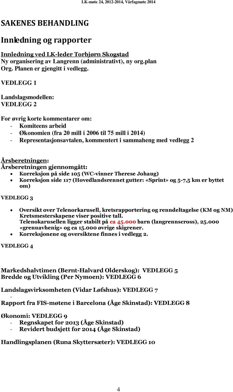 vedlegg 2 Årsberetningen: Årsberetningen gjennomgått: Korreksjon på side 105 (WC-vinner Therese Johaug) Korreksjon side 117 (Hovedlandsrennet gutter: «Sprint» og 5-7,5 km er byttet om) VEDLEGG 3