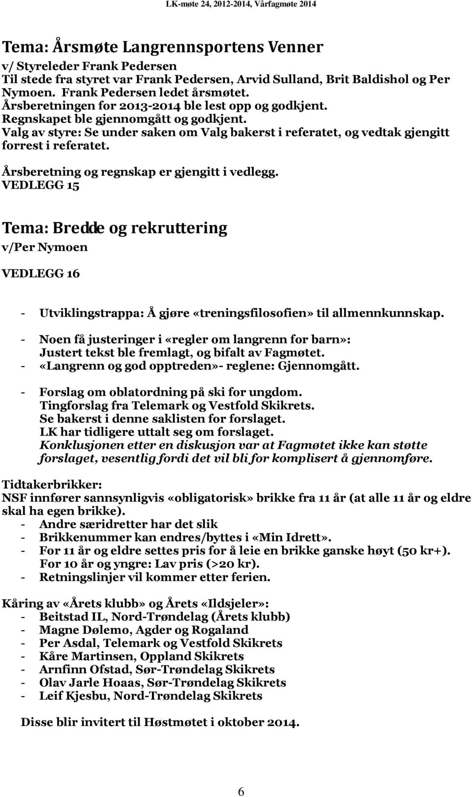 Årsberetning og regnskap er gjengitt i vedlegg. VEDLEGG 15 Tema: Bredde og rekruttering v/per Nymoen VEDLEGG 16 - Utviklingstrappa: Å gjøre «treningsfilosofien» til allmennkunnskap.