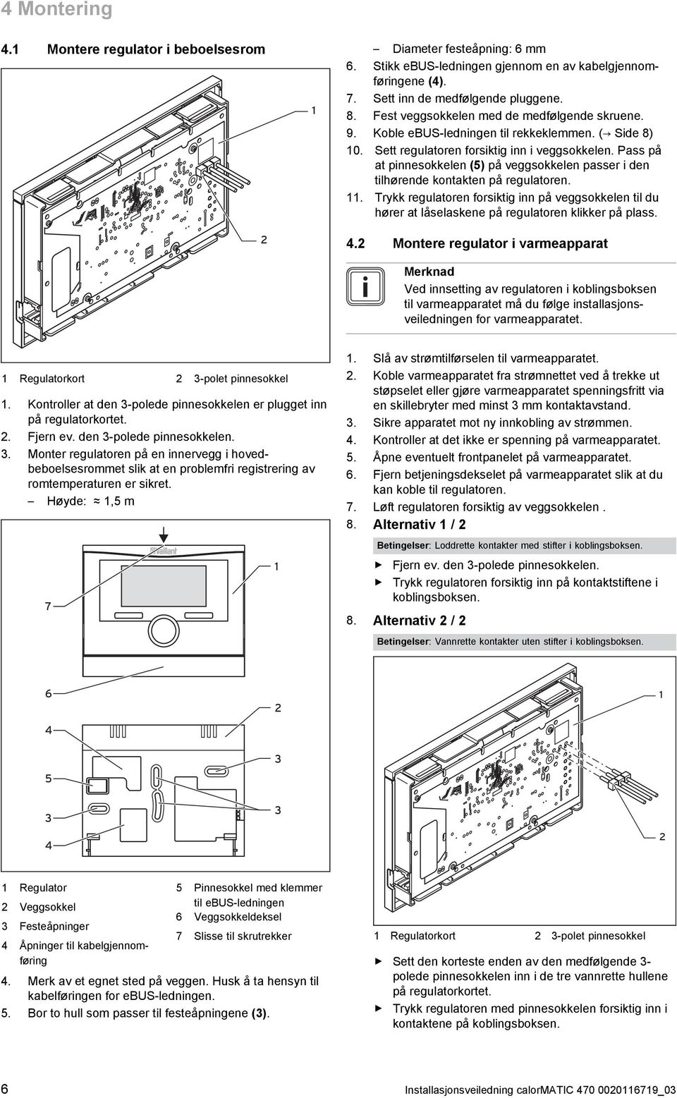 Pass på at pinnesokkelen (5) på veggsokkelen passer i den tilhørende kontakten på regulatoren. 11.