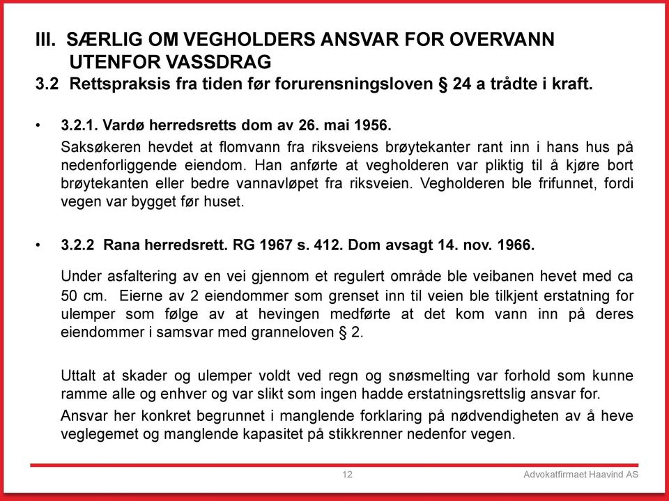 Han anførte at vegholderen var pliktig til å kjøre bort brøytekanten eller bedre vannavløpet fra riksveien. Vegholderen ble frifunnet, fordi vegen var bygget før huset. 3.2.2 Rana herredsrett.