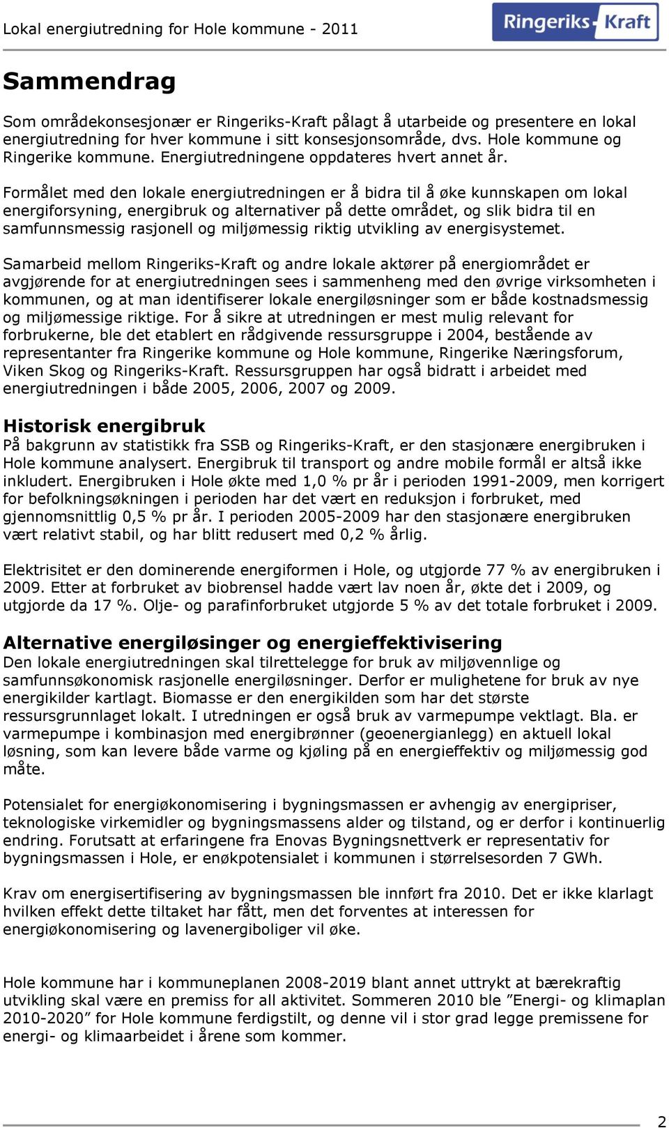 Formålet med den lokale energiutredningen er å bidra til å øke kunnskapen om lokal energiforsyning, energibruk og alternativer på dette området, og slik bidra til en samfunnsmessig rasjonell og