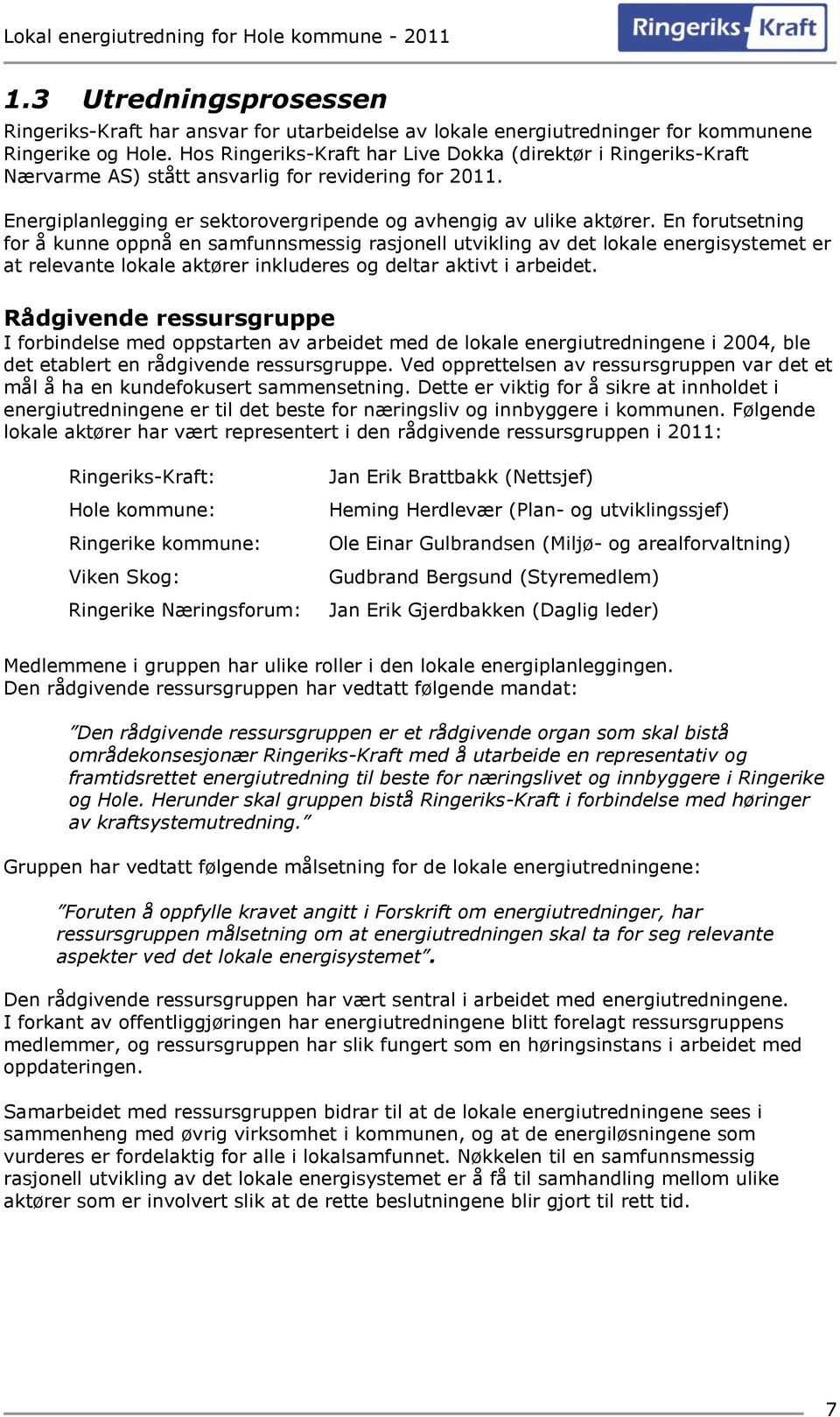 En forutsetning for å kunne oppnå en samfunnsmessig rasjonell utvikling av det lokale energisystemet er at relevante lokale aktører inkluderes og deltar aktivt i arbeidet.