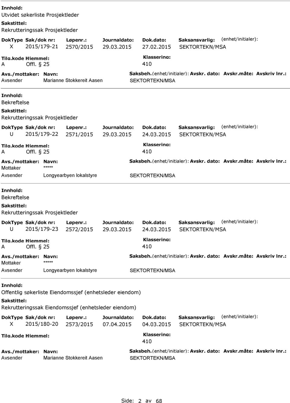 måte: vskriv lnr.: vsender SEKTORTEKN/MS Rekrutteringssak Prosjektleder 2015/179-23 2572/2015 29.03.2015 24.03.2015 SEKTORTEKN/MS vs./mottaker: Navn: Saksbeh. vskr. dato: vskr.måte: vskriv lnr.: vsender SEKTORTEKN/MS Offentlig søkerliste Eiendomssjef (enhetsleder eiendom) Rekrutteringssak Eiendomssjef (enhetsleder eiendom) X 2015/180-20 2573/2015 04.