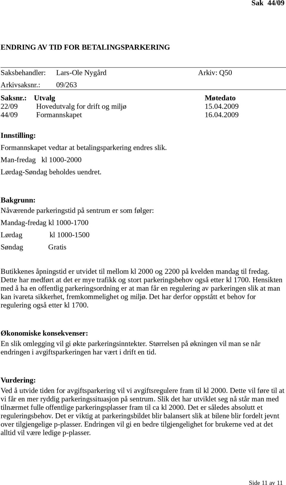 Bakgrunn: Nåværende parkeringstid på sentrum er som følger: Mandag-fredag kl 1000-1700 Lørdag kl 1000-1500 Søndag Gratis Butikkenes åpningstid er utvidet til mellom kl 2000 og 2200 på kvelden mandag