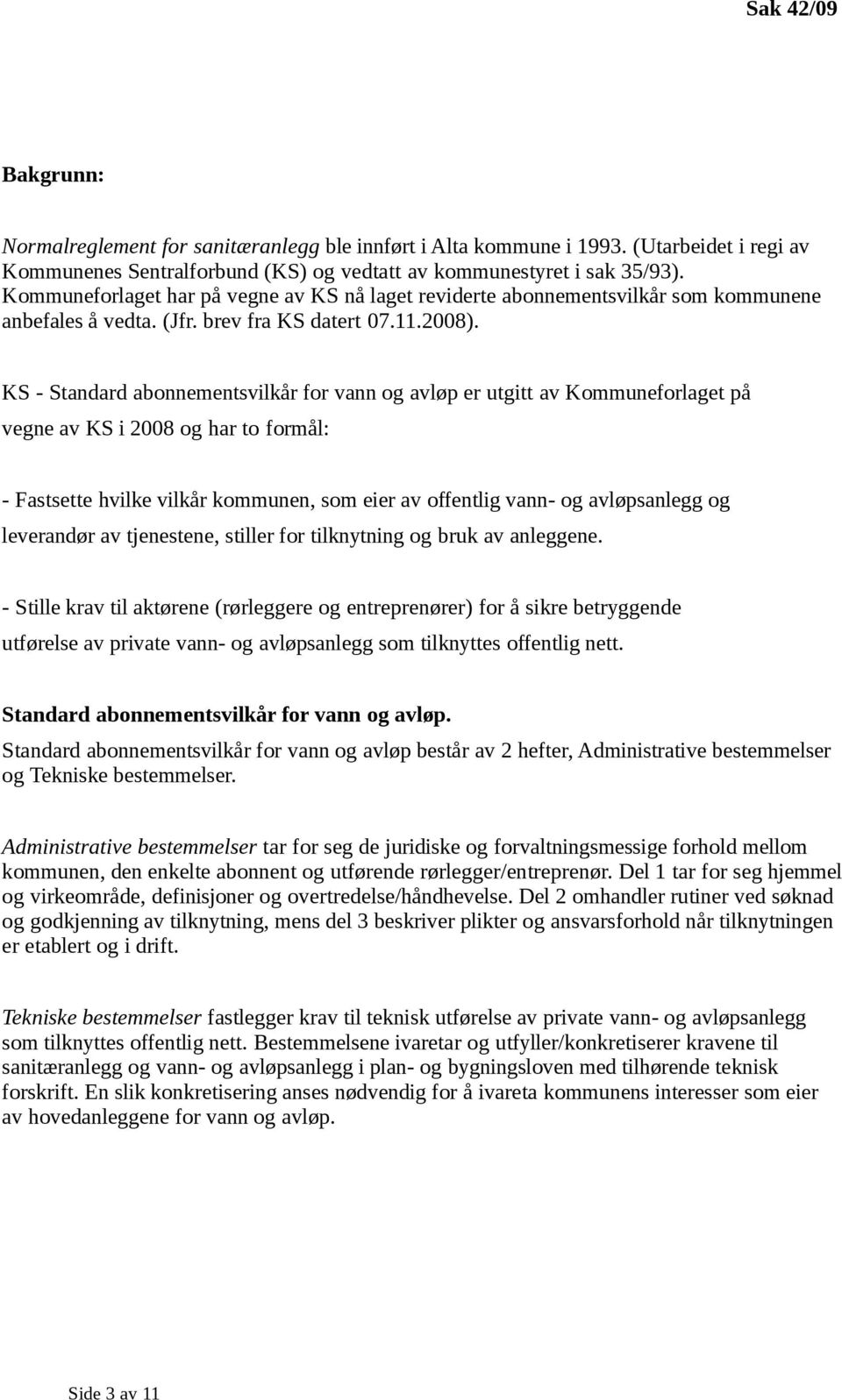 KS - Standard abonnementsvilkår for vann og avløp er utgitt av Kommuneforlaget på vegne av KS i 2008 og har to formål: - Fastsette hvilke vilkår kommunen, som eier av offentlig vann- og avløpsanlegg