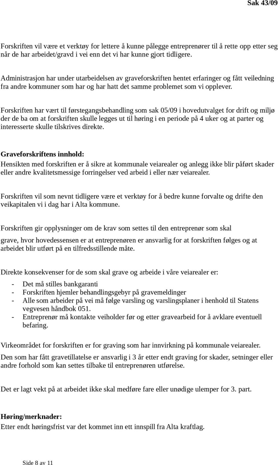 Forskriften har vært til førstegangsbehandling som sak 05/09 i hovedutvalget for drift og miljø der de ba om at forskriften skulle legges ut til høring i en periode på 4 uker og at parter og