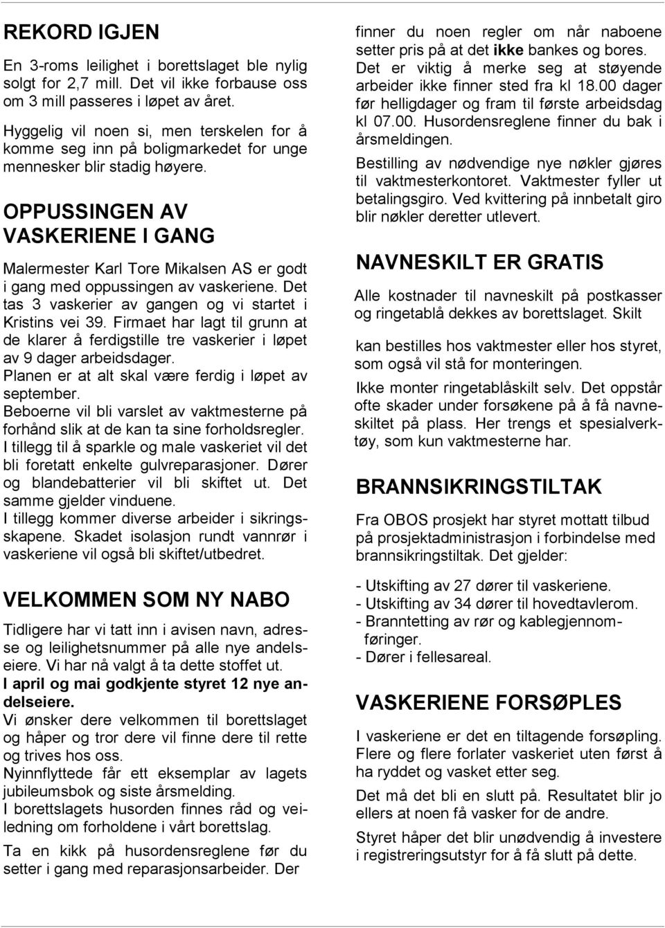 OPPUSSINGEN AV VASKERIENE I GANG Malermester Karl Tore Mikalsen AS er godt i gang med oppussingen av vaskeriene. Det tas 3 vaskerier av gangen og vi startet i Kristins vei 39.