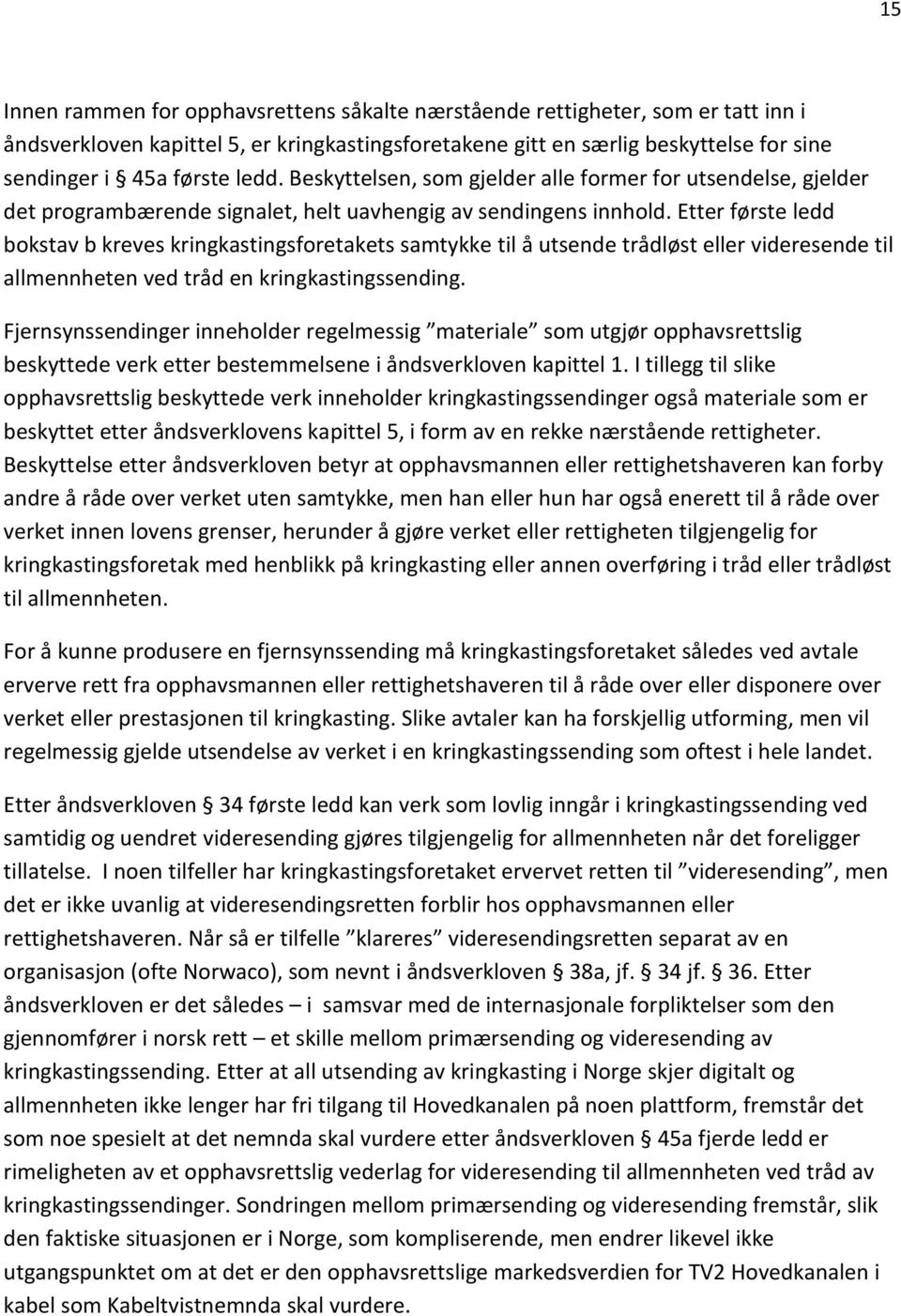 Etter første ledd bokstav b kreves kringkastingsforetakets samtykke til å utsende trådløst eller videresende til allmennheten ved tråd en kringkastingssending.