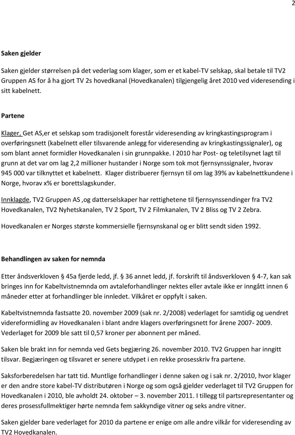 Partene Klager, Get AS,er et selskap som tradisjonelt forestår videresending av kringkastingsprogram i overføringsnett (kabelnett eller tilsvarende anlegg for videresending av kringkastingssignaler),