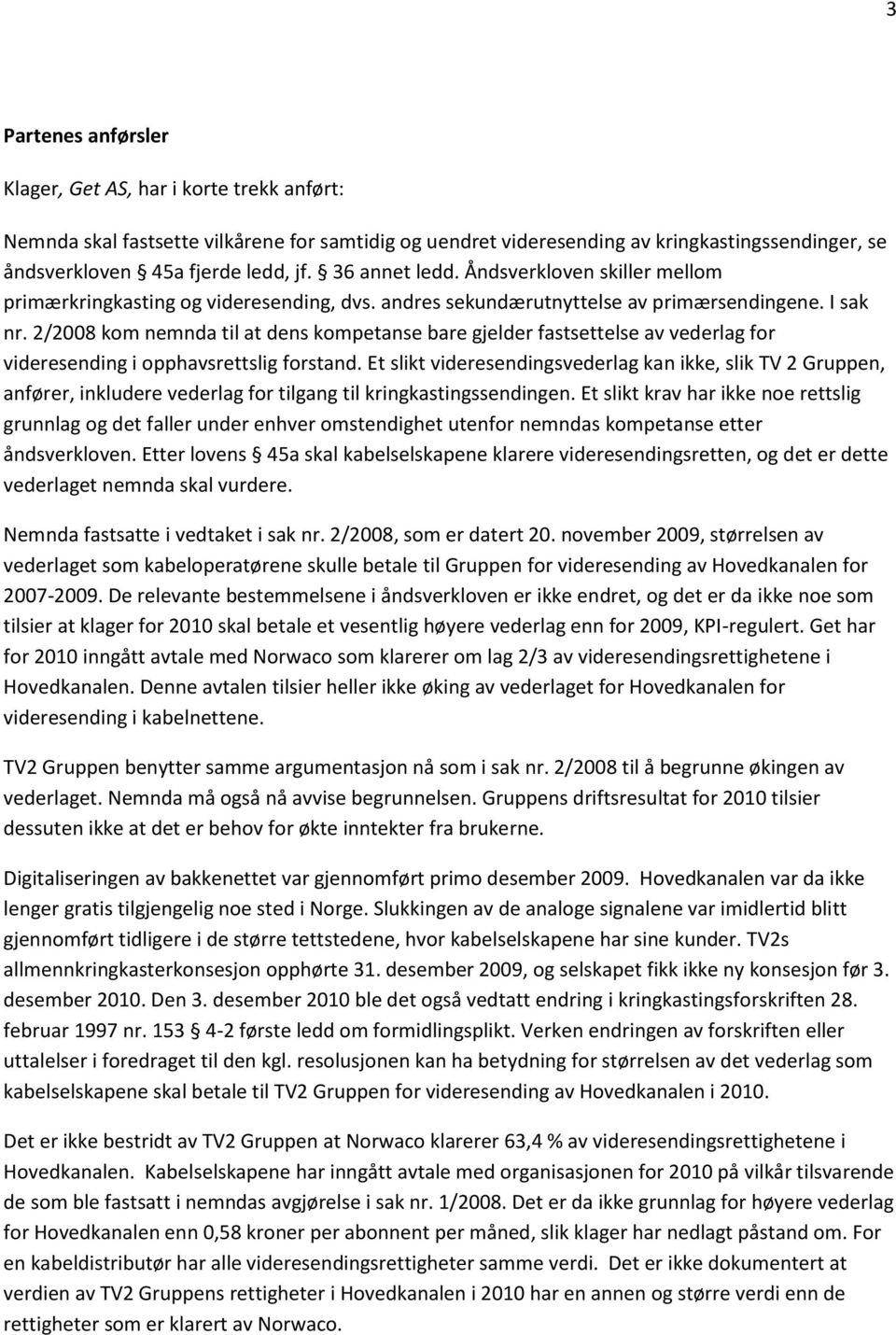 2/2008 kom nemnda til at dens kompetanse bare gjelder fastsettelse av vederlag for videresending i opphavsrettslig forstand.