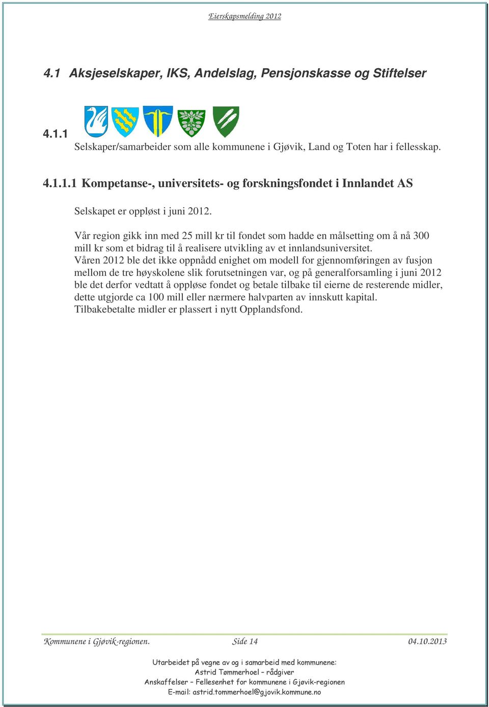 Våren 2012 ble det ikke oppnådd enighet om modell for gjennomføringen av fusjon mellom de tre høyskolene slik forutsetningen var, og på generalforsamling i juni 2012 ble det derfor vedtatt å oppløse