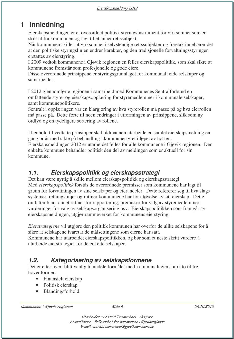 eierstyring. I 2009 vedtok kommunene i Gjøvik regionen en felles eierskapspolitikk, som skal sikre at kommunene fremstår som profesjonelle og gode eiere.