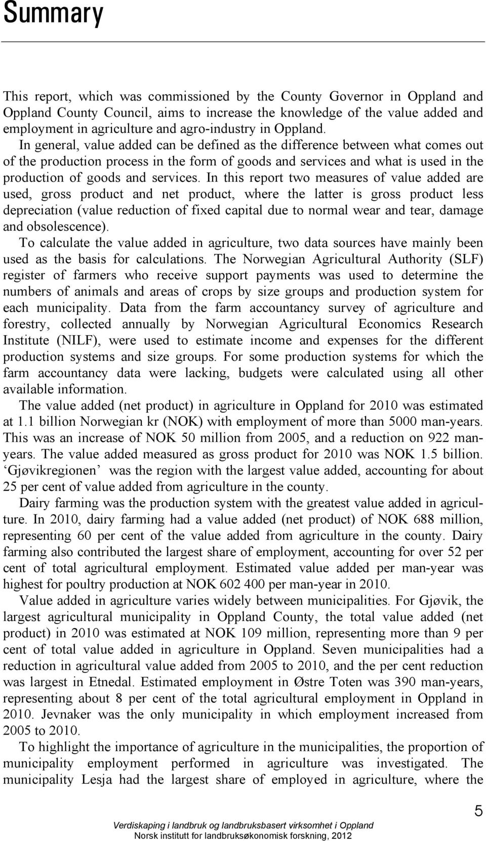 In general, value added can be defined as the difference between what comes out of the production process in the form of goods and services and what is used in the production of goods and services.