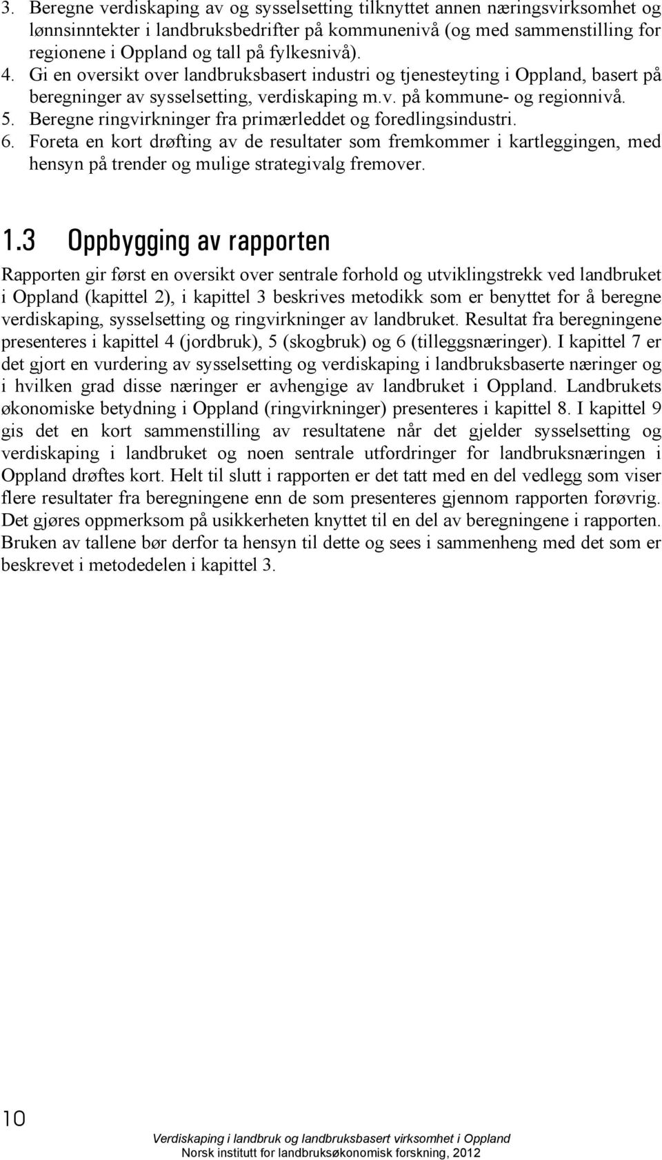 Beregne ringvirkninger fra primærleddet og foredlingsindustri. 6. Foreta en kort drøfting av de resultater som fremkommer i kartleggingen, med hensyn på trender og mulige strategivalg fremover. 1.