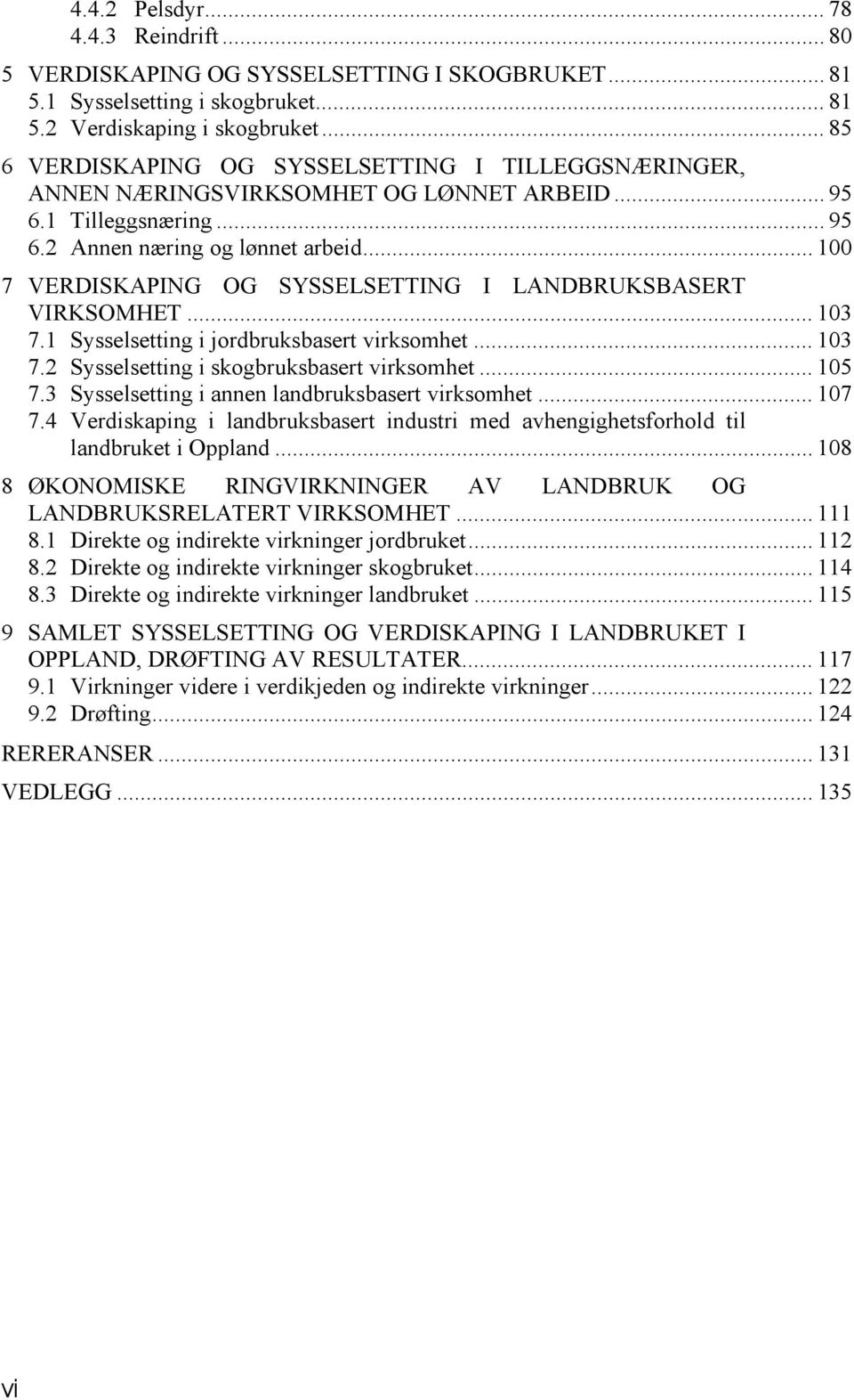 .. 100 7 VERDISKAPING OG SYSSELSETTING I LANDBRUKSBASERT VIRKSOMHET... 103 7.1 Sysselsetting i jordbruksbasert virksomhet... 103 7.2 Sysselsetting i skogbruksbasert virksomhet... 105 7.