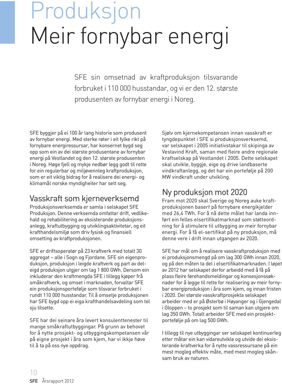 Med sterke røter i eit fylke rikt på fornybare energiressursar, har konsernet bygd seg opp som ein av dei største produsentane av fornybar energi på Vestlandet og den 12. største produsenten i Noreg.